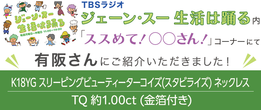 TBSラジオ「ジェーン・スー 生活は踊る」内で有阪さんに「K18YG スリーピングビューティーターコイズ(スタビライズ) ネックレス TQ 約1.00ct (金箔付き)」をご紹介いただきました!