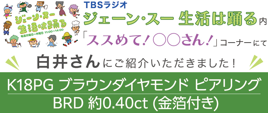 TBSラジオ「ジェーン・スー 生活は踊る」内で白井さんに「K18PG ブラウンダイヤモンド ピアリング BRD 約0.40ct (金箔付き)」をご紹介いただきました!