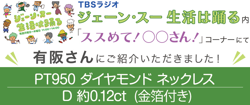 TBSラジオ「ジェーン・スー 生活は踊る」内で有阪さんに「PT950 ダイヤモンド ネックレス D 約0.12ct (金箔付き)」をご紹介いただきました!